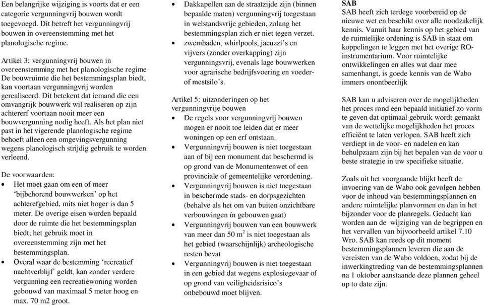 Dit betekent dat iemand die een omvangrijk bouwwerk wil realiseren op zijn achtererf voortaan nooit meer een bouwvergunning nodig heeft.