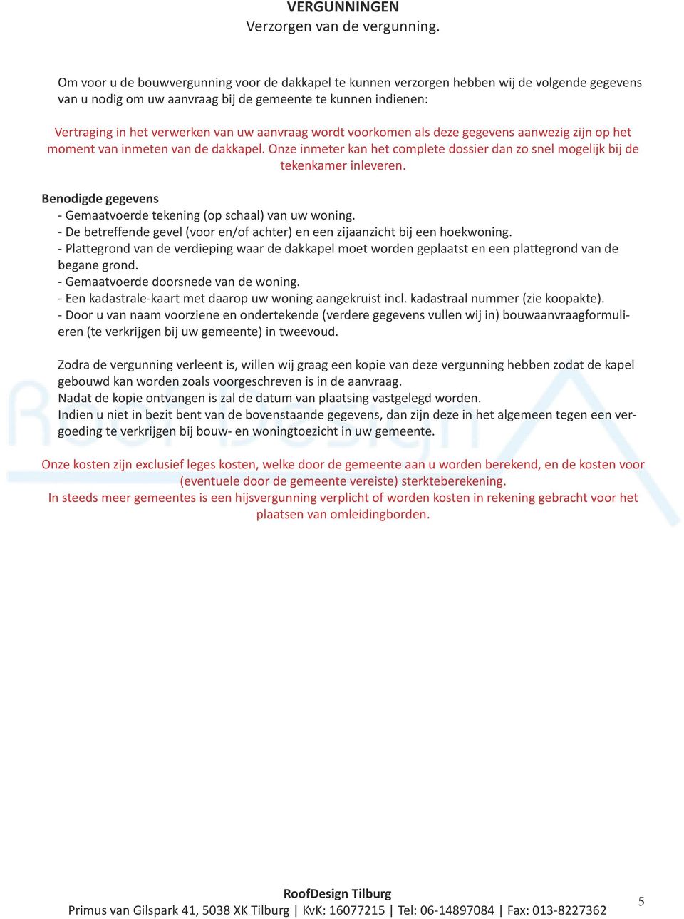 aanvraag wordt voorkomen als deze gegevens aanwezig zijn op het moment van inmeten van de dakkapel. Onze inmeter kan het complete dossier dan zo snel mogelijk bij de tekenkamer inleveren.