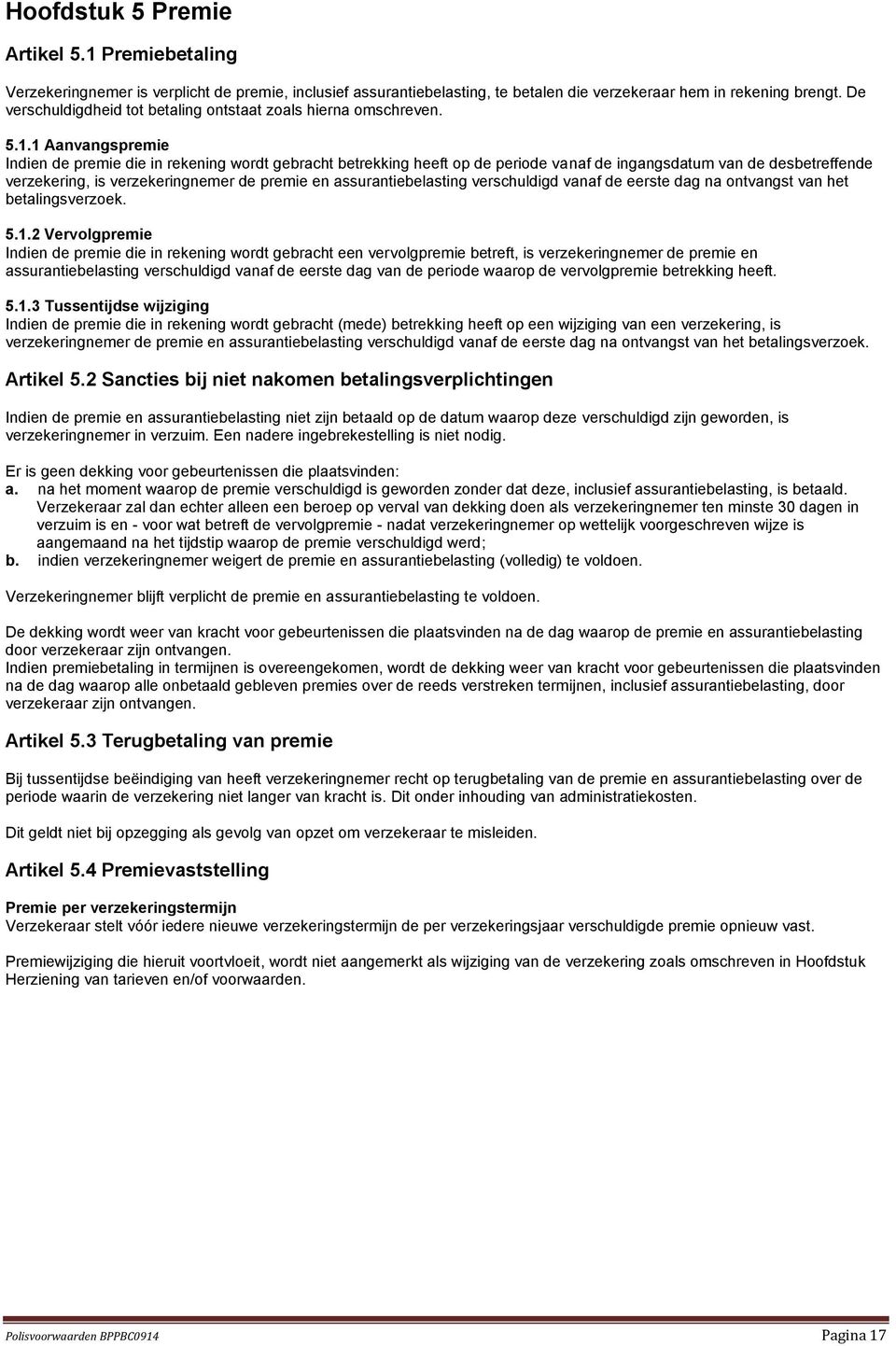 1 Aanvangspremie Indien de premie die in rekening wordt gebracht betrekking heeft op de periode vanaf de ingangsdatum van de desbetreffende verzekering, is verzekeringnemer de premie en