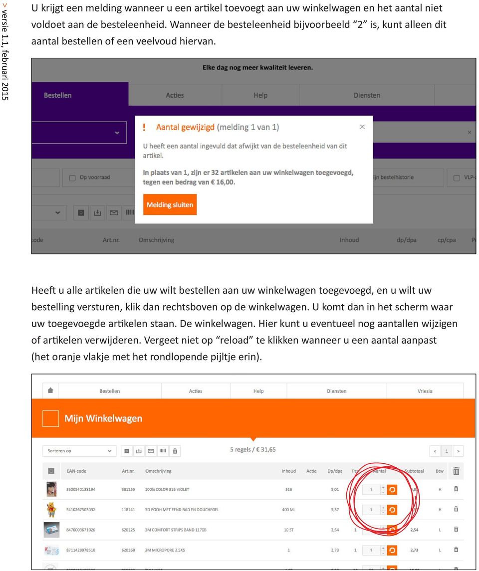 Heeft u alle artikelen die uw wilt bestellen aan uw winkelwagen toegevoegd, en u wilt uw bestelling versturen, klik dan rechtsboven op de winkelwagen.