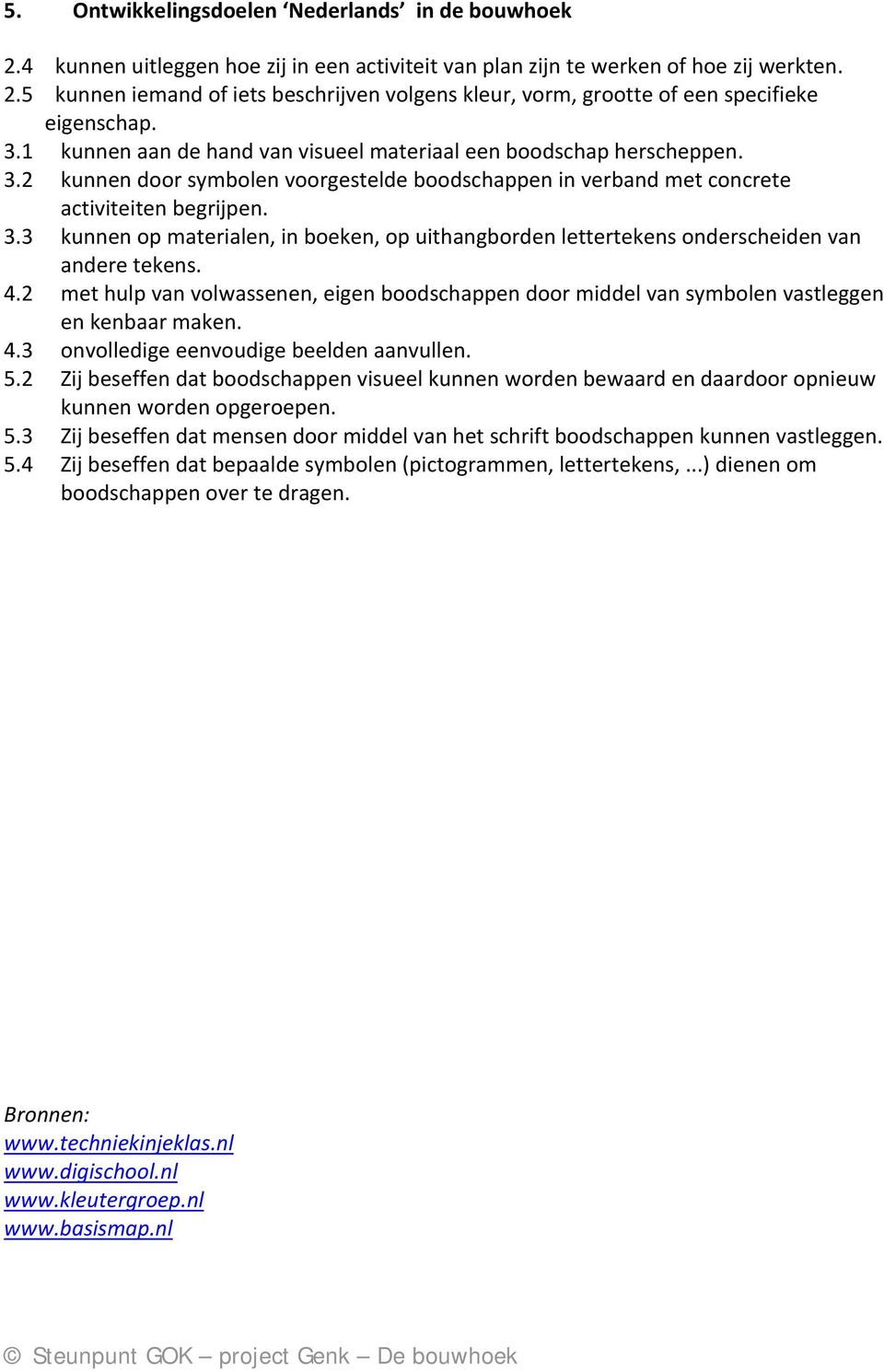 4.2 met hulp van volwassenen, eigen boodschappen door middel van symbolen vastleggen en kenbaar maken. 4.3 onvolledige eenvoudige beelden aanvullen. 5.