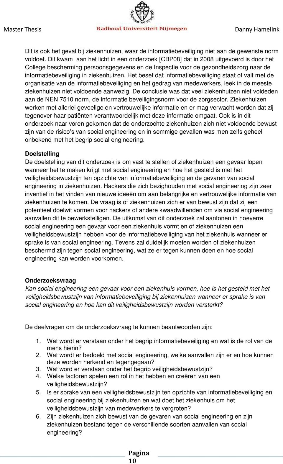 ziekenhuizen. Het besef dat informatiebeveiliging staat of valt met de organisatie van de informatiebeveiliging en het gedrag van medewerkers, leek in de meeste ziekenhuizen niet voldoende aanwezig.