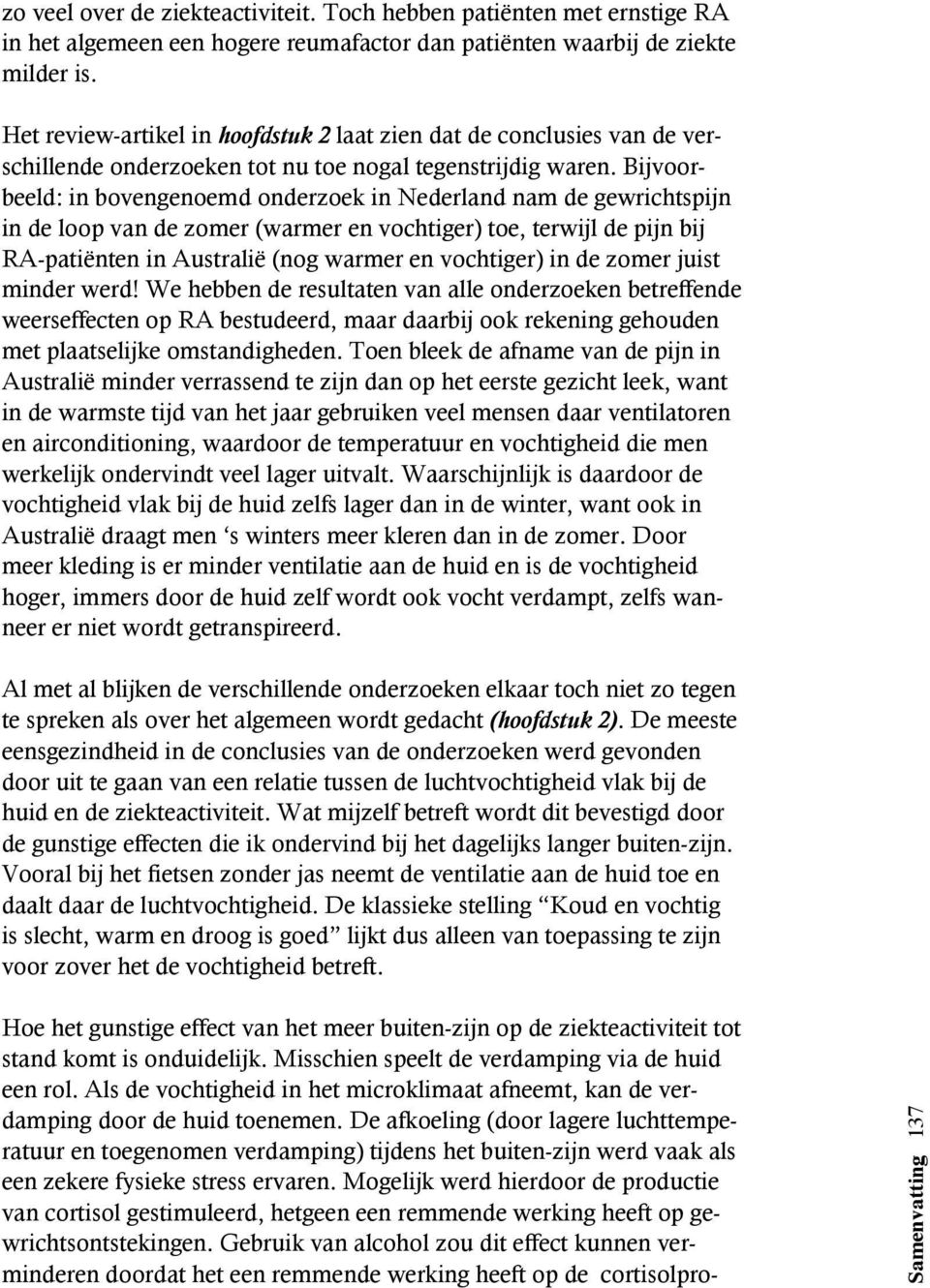 Bijvoorbeeld: in bovengenoemd onderzoek in Nederland nam de gewrichtspijn in de loop van de zomer (warmer en vochtiger) toe, terwijl de pijn bij RA-patiënten in Australië (nog warmer en vochtiger) in