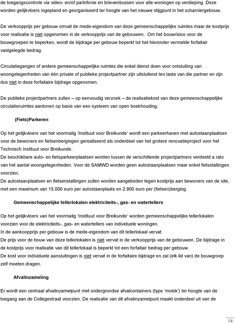 De verkoopprijs per gebouw omvat de mede-eigendom van deze gemeenschappelijke ruimtes maar de kostprijs voor realisatie is niet opgenomen in de verkoopprijs van de gebouwen.