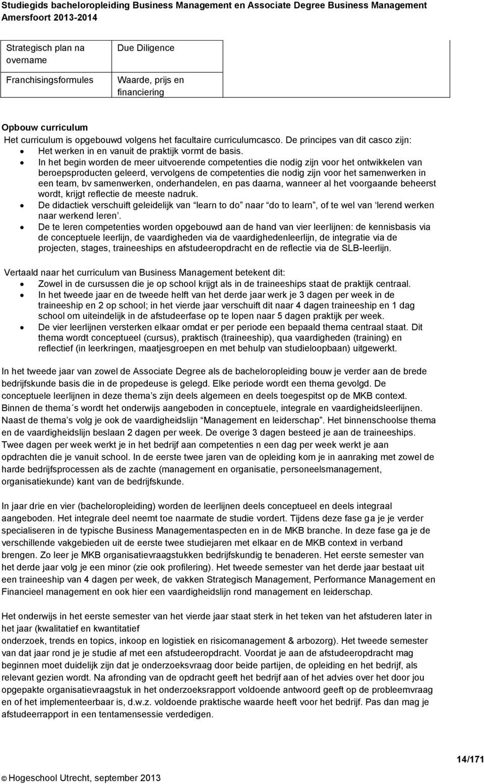 In het begin worden de meer uitvoerende competenties die nodig zijn voor het ontwikkelen van beroepsproducten geleerd, vervolgens de competenties die nodig zijn voor het samenwerken in een team, bv