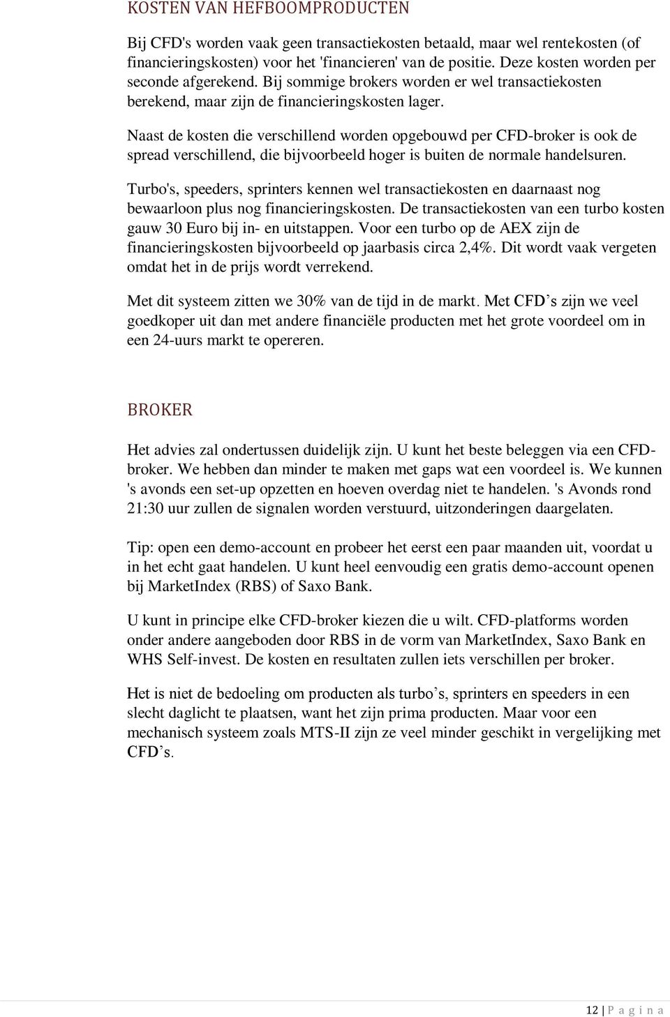 Naast de kosten die verschillend worden opgebouwd per CFD-broker is ook de spread verschillend, die bijvoorbeeld hoger is buiten de normale handelsuren.