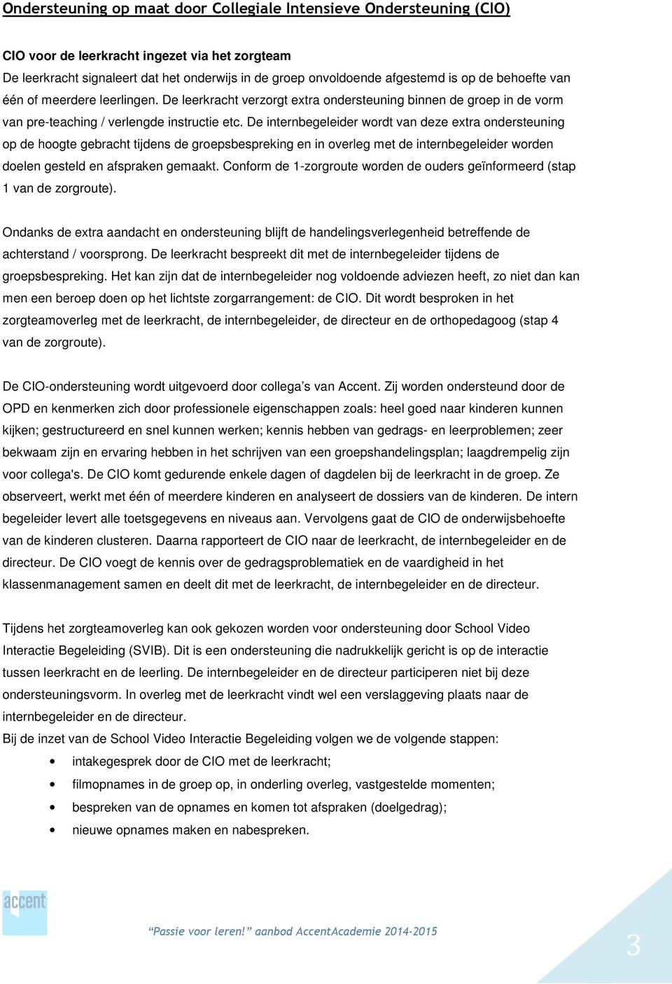 De internbegeleider wordt van deze extra ondersteuning op de hoogte gebracht tijdens de groepsbespreking en in overleg met de internbegeleider worden doelen gesteld en afspraken gemaakt.