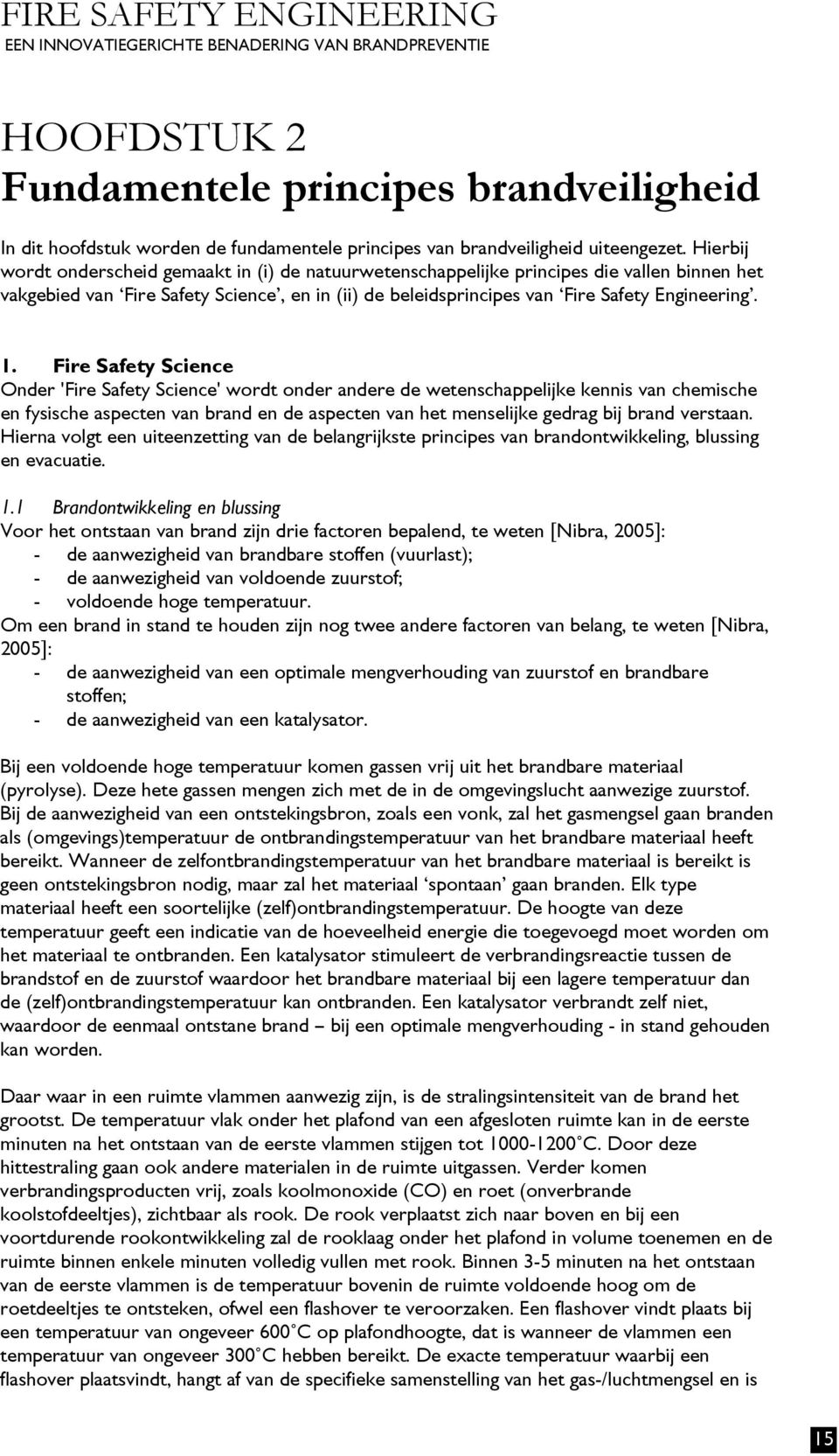 Hierbij wordt onderscheid gemaakt in (i) de natuurwetenschappelijke principes die vallen binnen het vakgebied van Fire Safety Science, en in (ii) de beleidsprincipes van Fire Safety Engineering. 1.