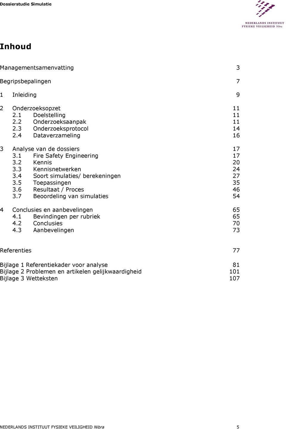 5 Toepassingen 35 3.6 Resultaat / Proces 46 3.7 Beoordeling van simulaties 54 4 Conclusies en aanbevelingen 65 4.1 Bevindingen per rubriek 65 4.2 Conclusies 70 4.