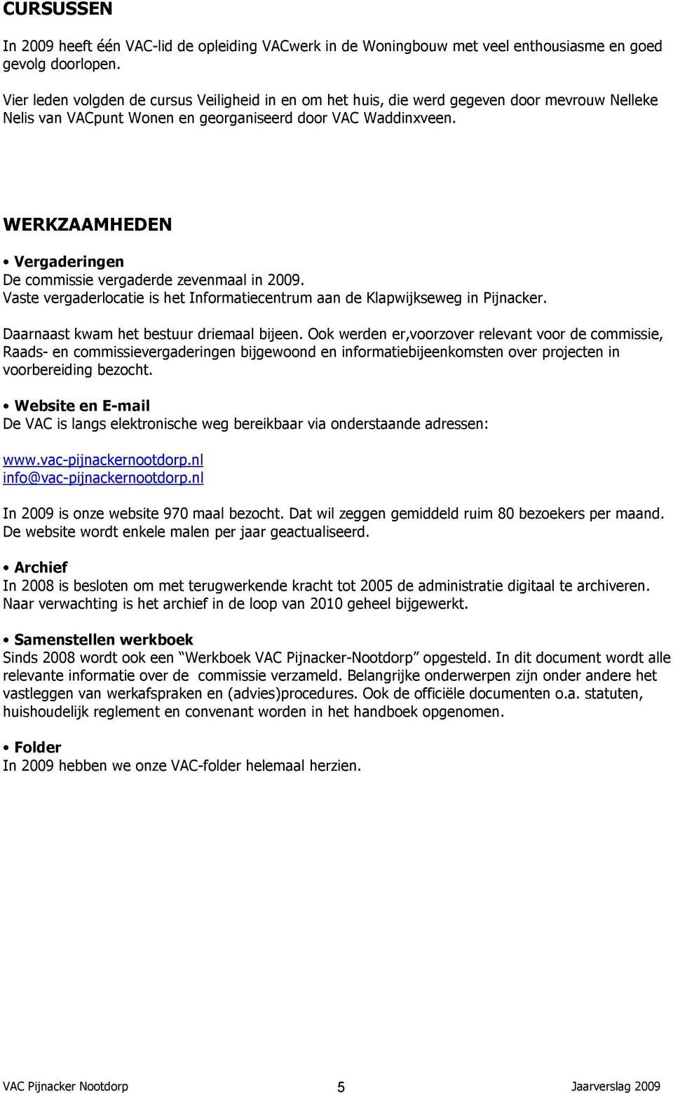 WERKZAAMHEDEN Vergaderingen De commissie vergaderde zevenmaal in 2009. Vaste vergaderlocatie is het Informatiecentrum aan de Klapwijkseweg in Pijnacker. Daarnaast kwam het bestuur driemaal bijeen.