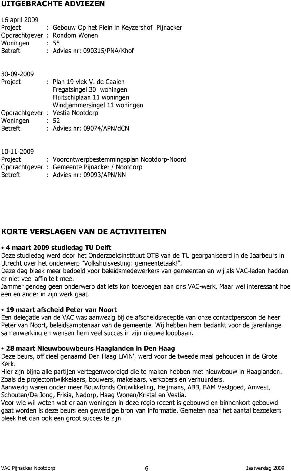 de Caaien Fregatsingel 30 woningen Fluitschiplaan 11 woningen Windjammersingel 11 woningen Opdrachtgever : Vestia Nootdorp Woningen : 52 Betreft : Advies nr: 09074/APN/dCN 10-11-2009 Project :