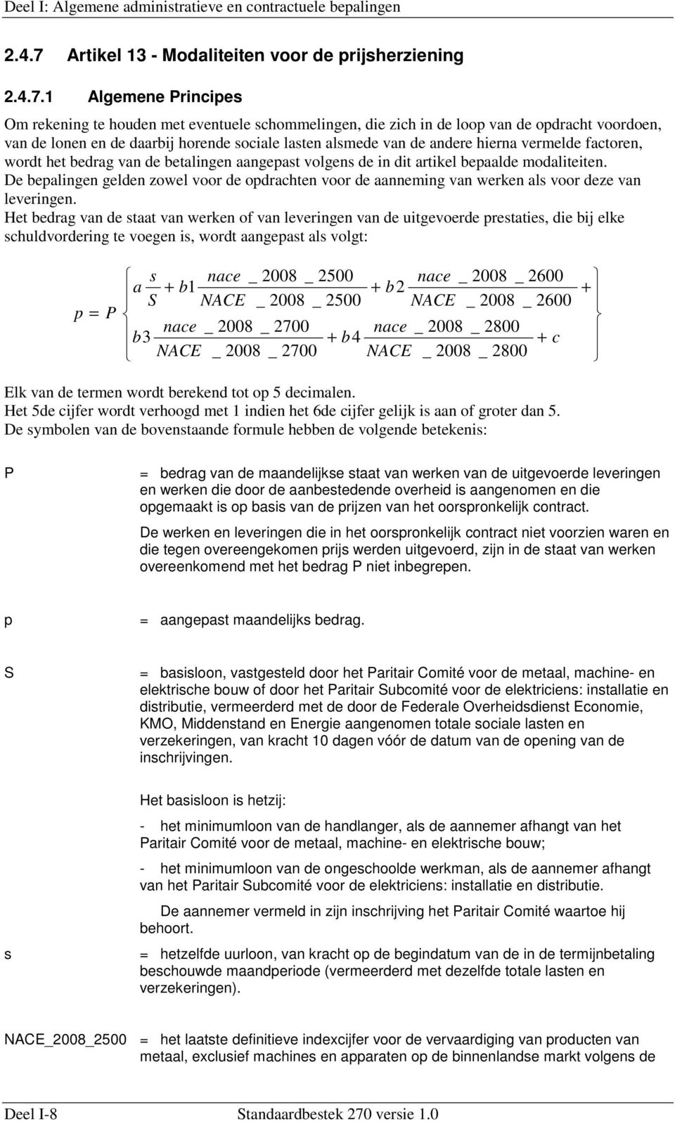 1 Algemene Principes Om rekening te houden met eventuele schommelingen, die zich in de loop van de opdracht voordoen, van de lonen en de daarbij horende sociale lasten alsmede van de andere hierna