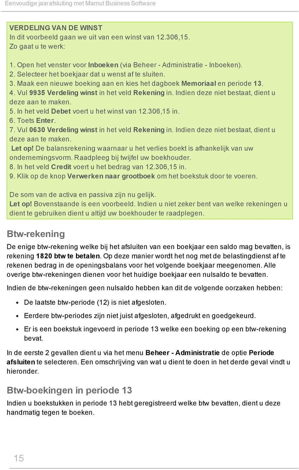 4. Vul 9935 Verdeling winst in het veld Rekening in. Indien deze niet bestaat, dient u deze aan te maken. 5. In het veld Debet voert u het winst van 12.306,15 in. 6. Toets Enter. 7.