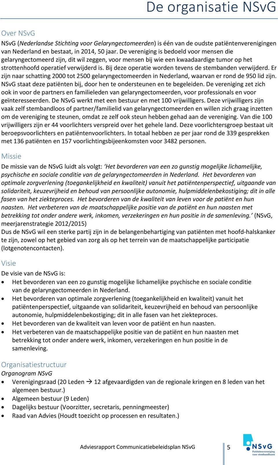 Bij deze operatie worden tevens de stembanden verwijderd. Er zijn naar schatting 2000 tot 2500 gelaryngectomeerden in Nederland, waarvan er rond de 950 lid zijn.