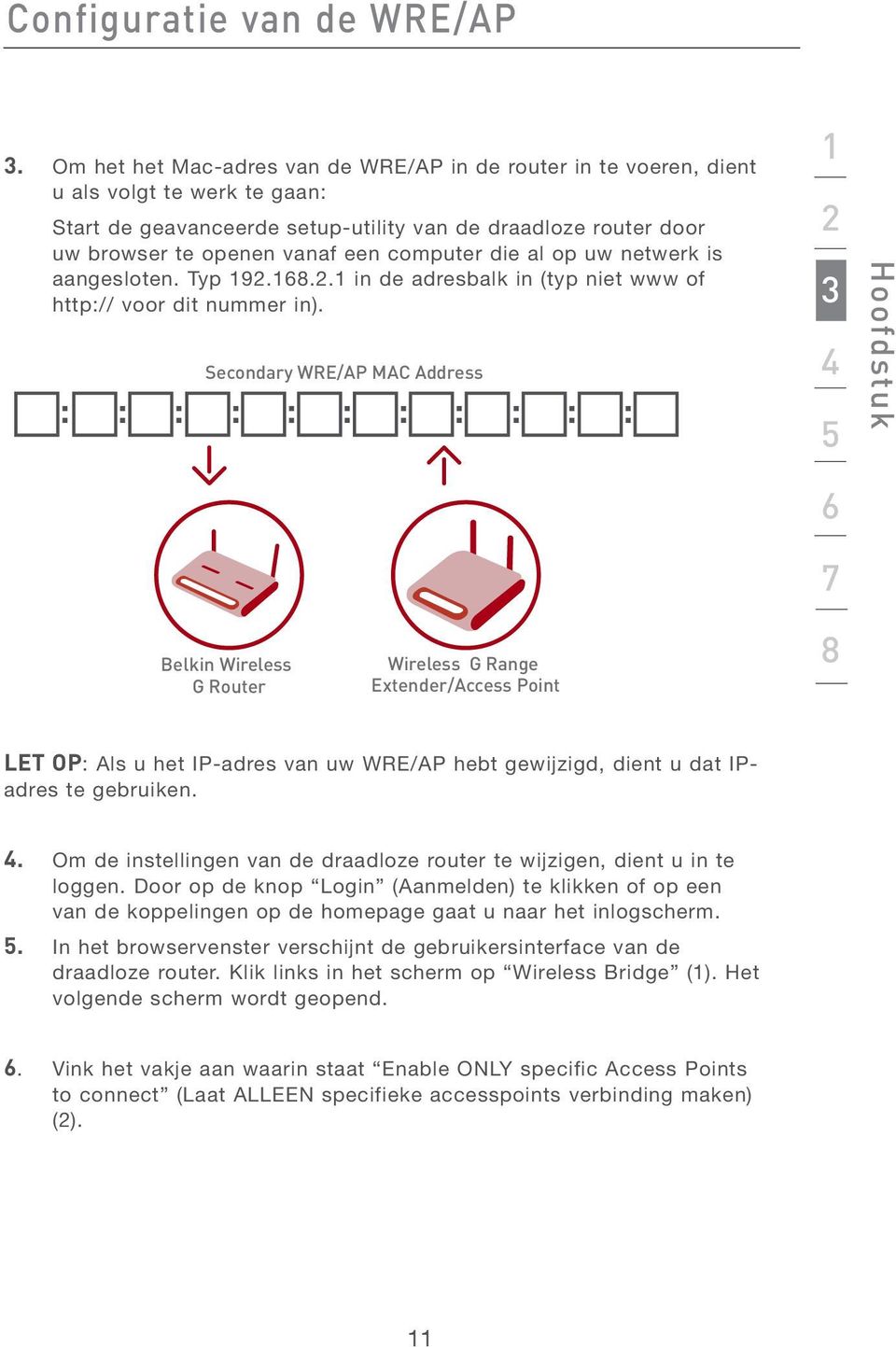 computer die al op uw netwerk is aangesloten. Typ 192.168.2.1 in de adresbalk in (typ niet www of http:// voor dit nummer in).