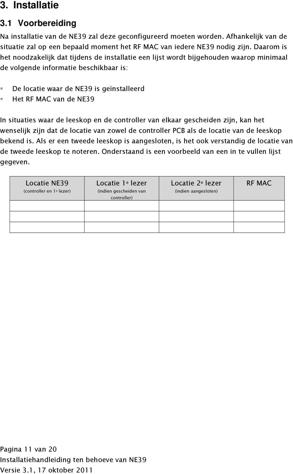 NE39 In situaties waar de leeskop en de controller van elkaar gescheiden zijn, kan het wenselijk zijn dat de locatie van zowel de controller PCB als de locatie van de leeskop bekend is.