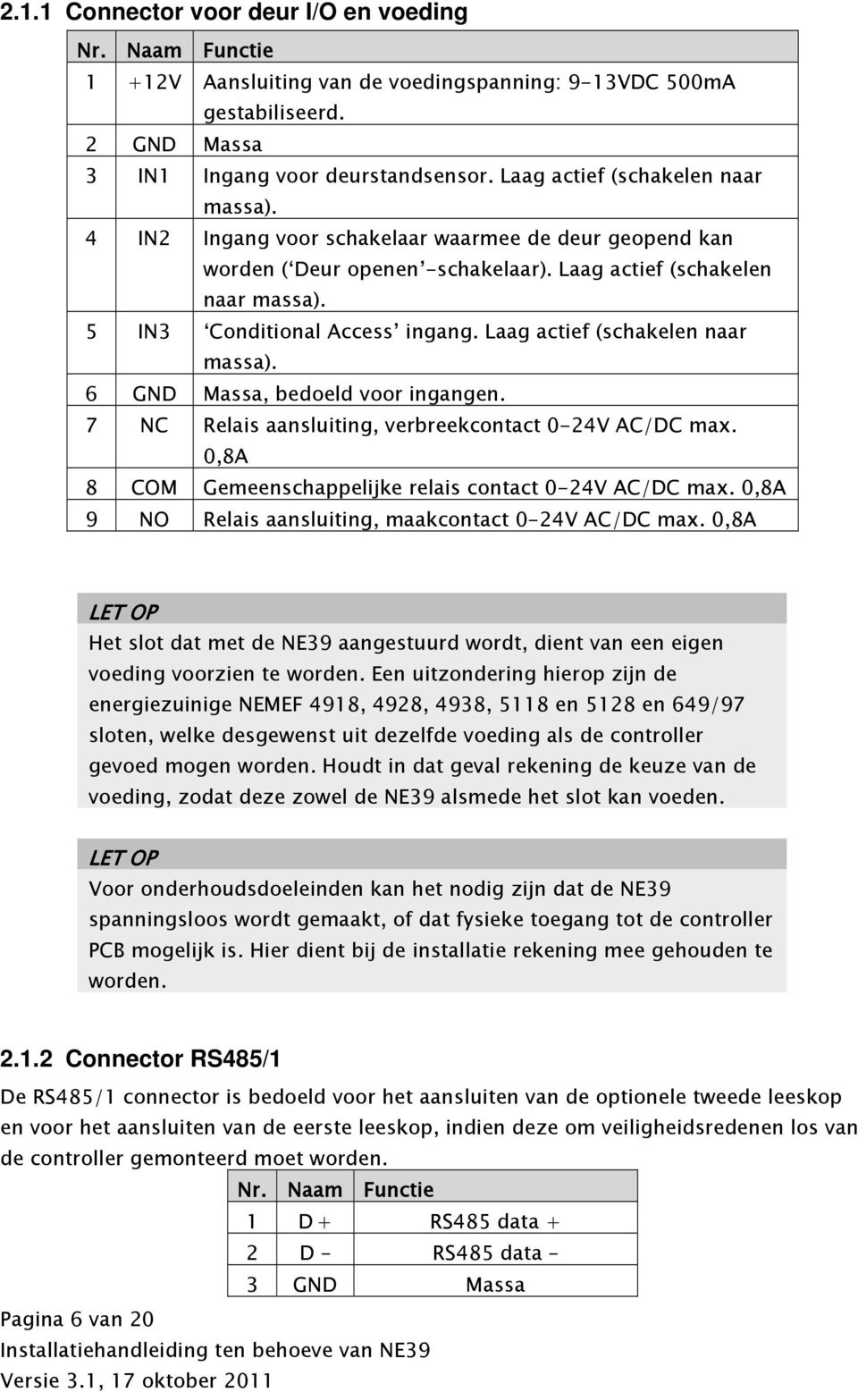 Laag actief (schakelen naar massa). 6 GND Massa, bedoeld voor ingangen. 7 NC Relais aansluiting, verbreekcontact 0-24V AC/DC max. 0,8A 8 COM Gemeenschappelijke relais contact 0-24V AC/DC max.