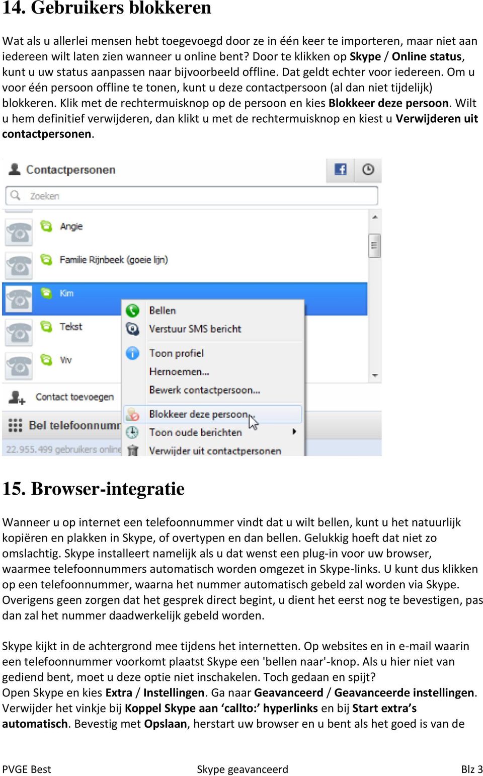 Om u voor één persoon offline te tonen, kunt u deze contactpersoon (al dan niet tijdelijk) blokkeren. Klik met de rechtermuisknop op de persoon en kies Blokkeer deze persoon.