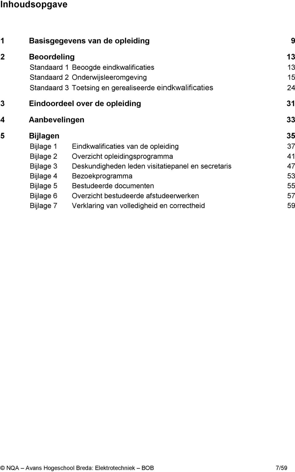 Bijlage 2 Overzicht opleidingsprogramma 41 Bijlage 3 Deskundigheden leden visitatiepanel en secretaris 47 Bijlage 4 Bezoekprogramma 53 Bijlage 5 Bestudeerde