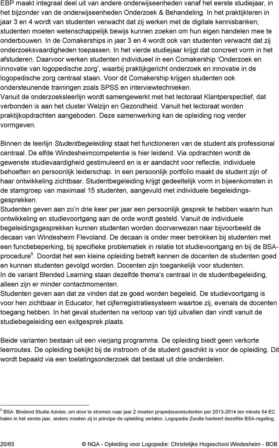 onderbouwen. In de Comakerships in jaar 3 en 4 wordt ook van studenten verwacht dat zij onderzoeksvaardigheden toepassen. In het vierde studiejaar krijgt dat concreet vorm in het afstuderen.