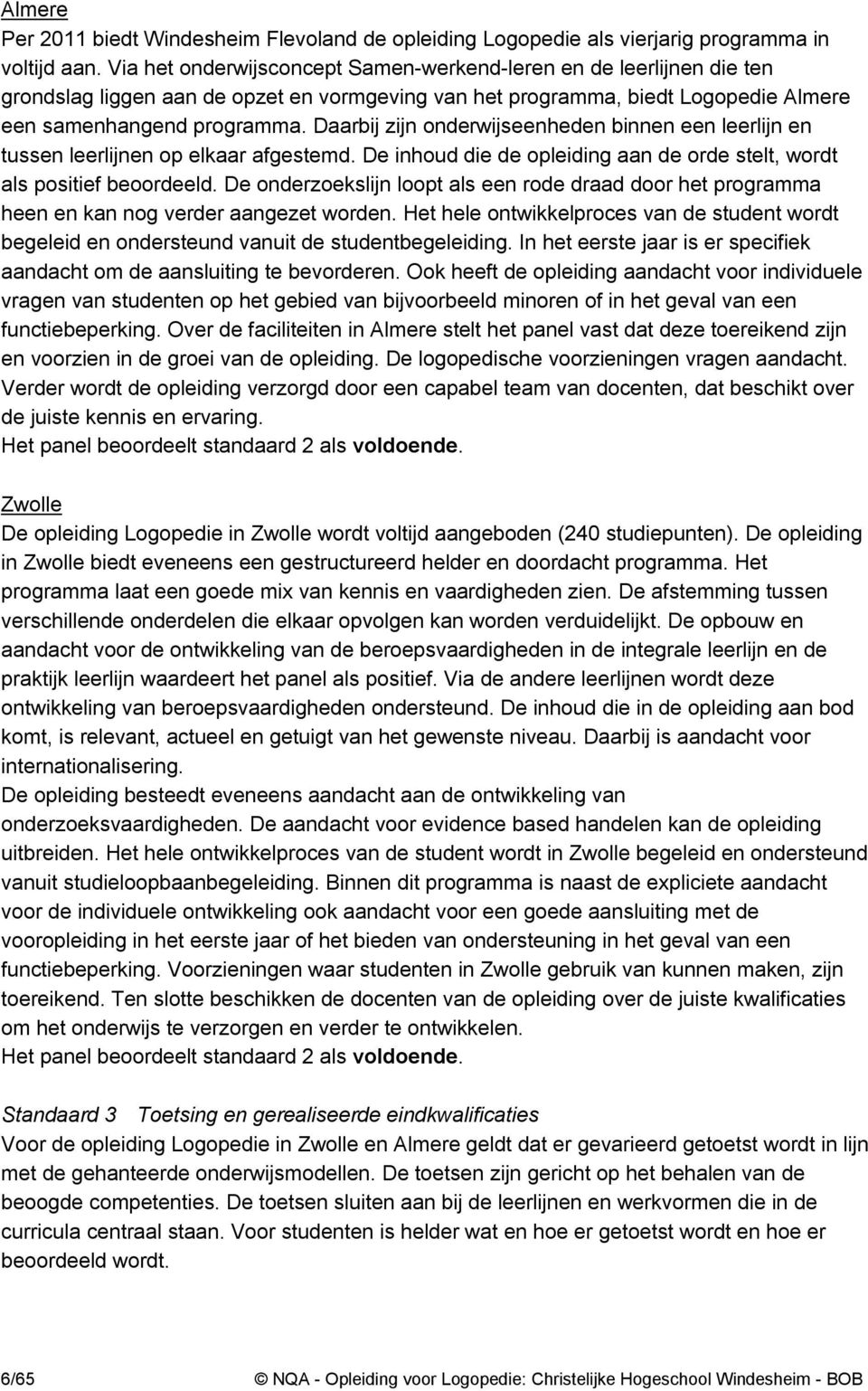 Daarbij zijn onderwijseenheden binnen een leerlijn en tussen leerlijnen op elkaar afgestemd. De inhoud die de opleiding aan de orde stelt, wordt als positief beoordeeld.