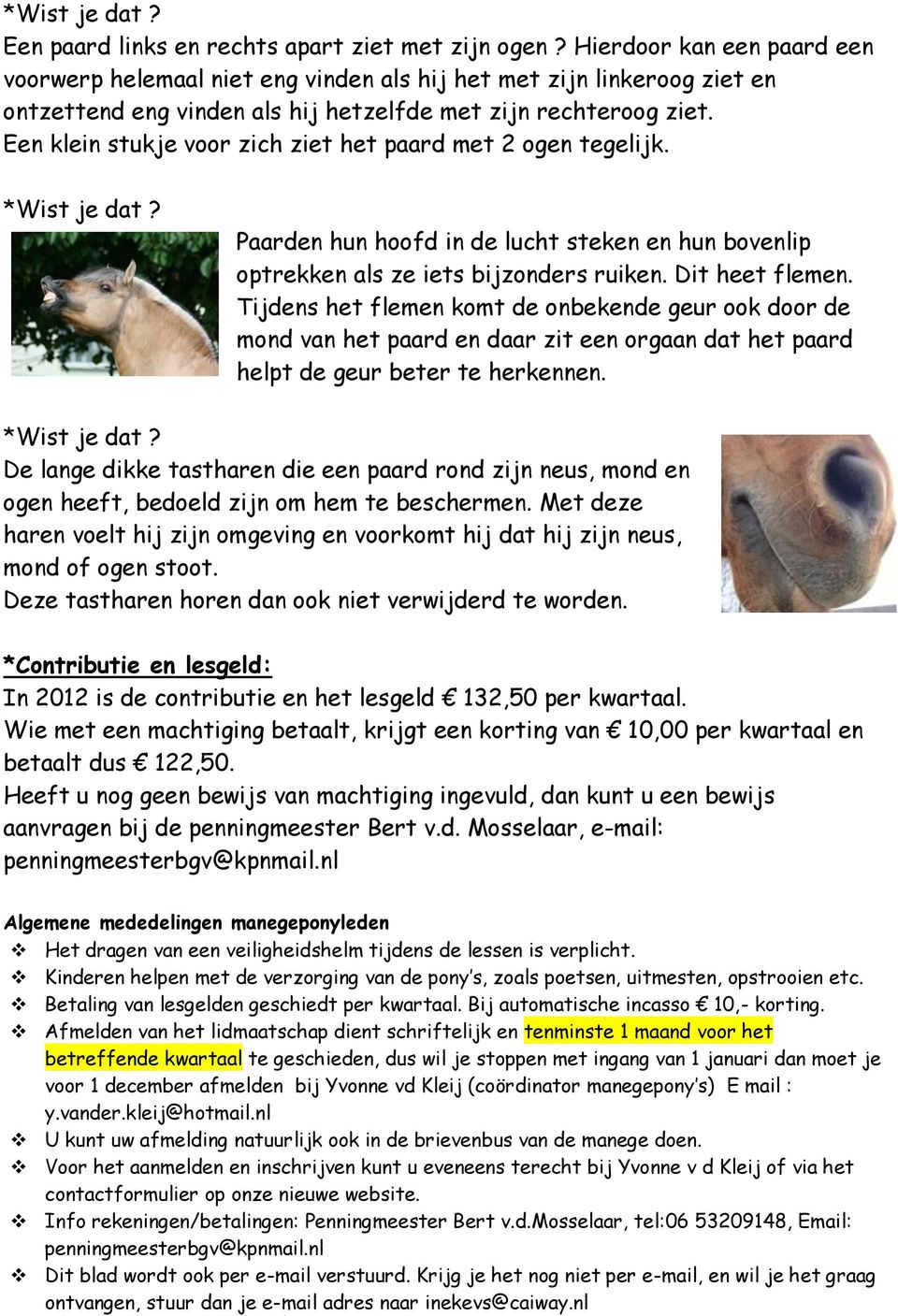 Een klein stukje voor zich ziet het paard met 2 ogen tegelijk. *Wist je dat? Paarden hun hoofd in de lucht steken en hun bovenlip optrekken als ze iets bijzonders ruiken. Dit heet flemen.