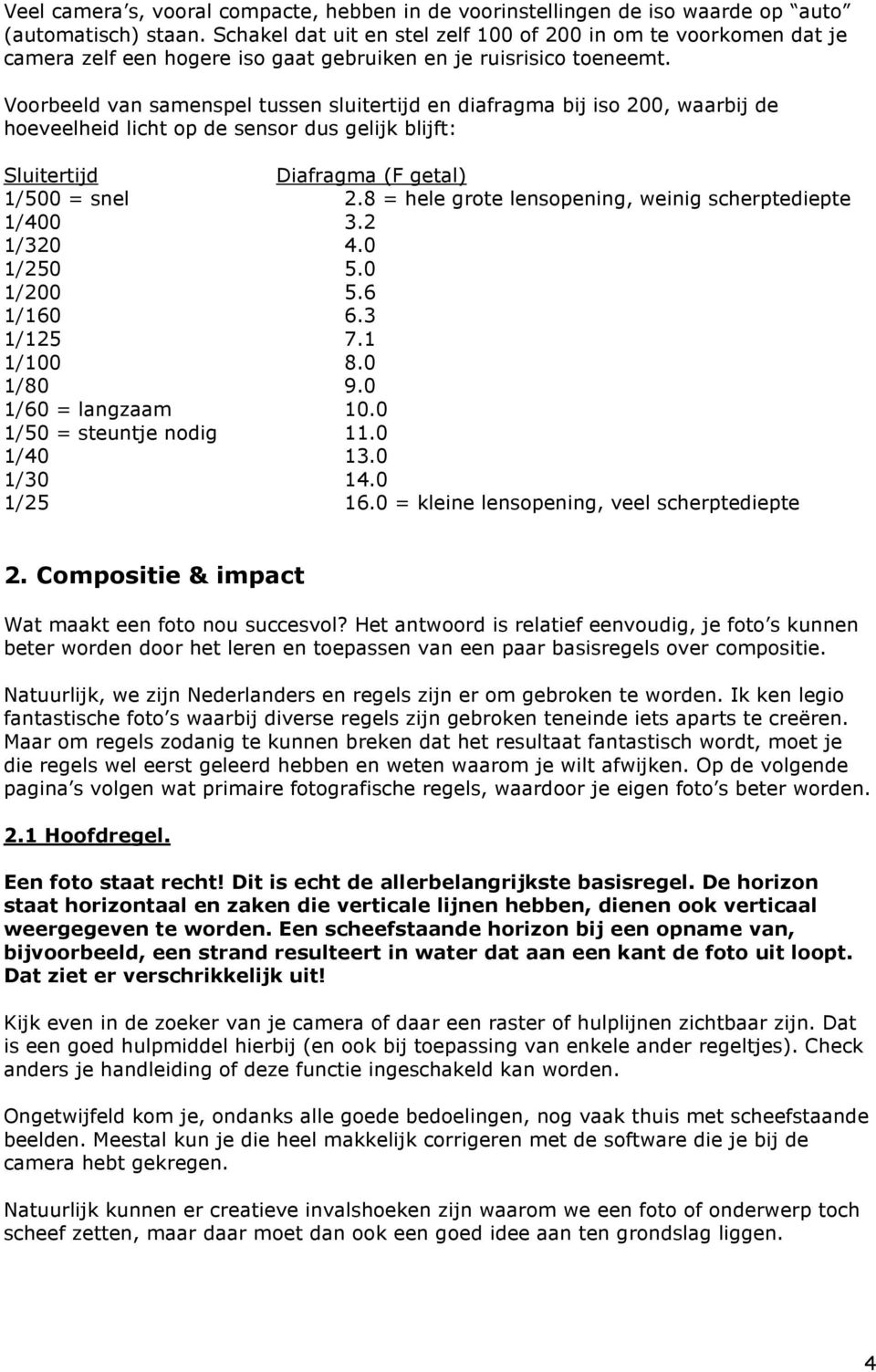 Voorbeeld van samenspel tussen sluitertijd en diafragma bij iso 200, waarbij de hoeveelheid licht op de sensor dus gelijk blijft: Sluitertijd Diafragma (F getal) 1/500 = snel 2.