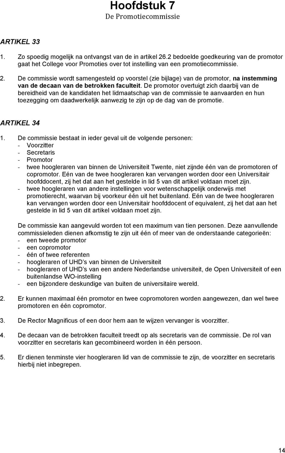 De commissie wordt samengesteld op voorstel (zie bijlage) van de promotor, na instemming van de decaan van de betrokken faculteit.