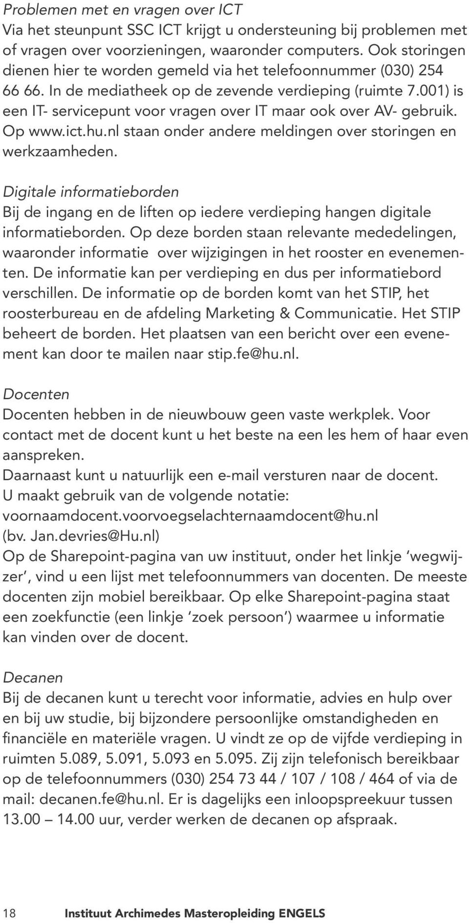 001) is een IT- servicepunt voor vragen over IT maar ook over AV- gebruik. Op www.ict.hu.nl staan onder andere meldingen over storingen en werkzaamheden.