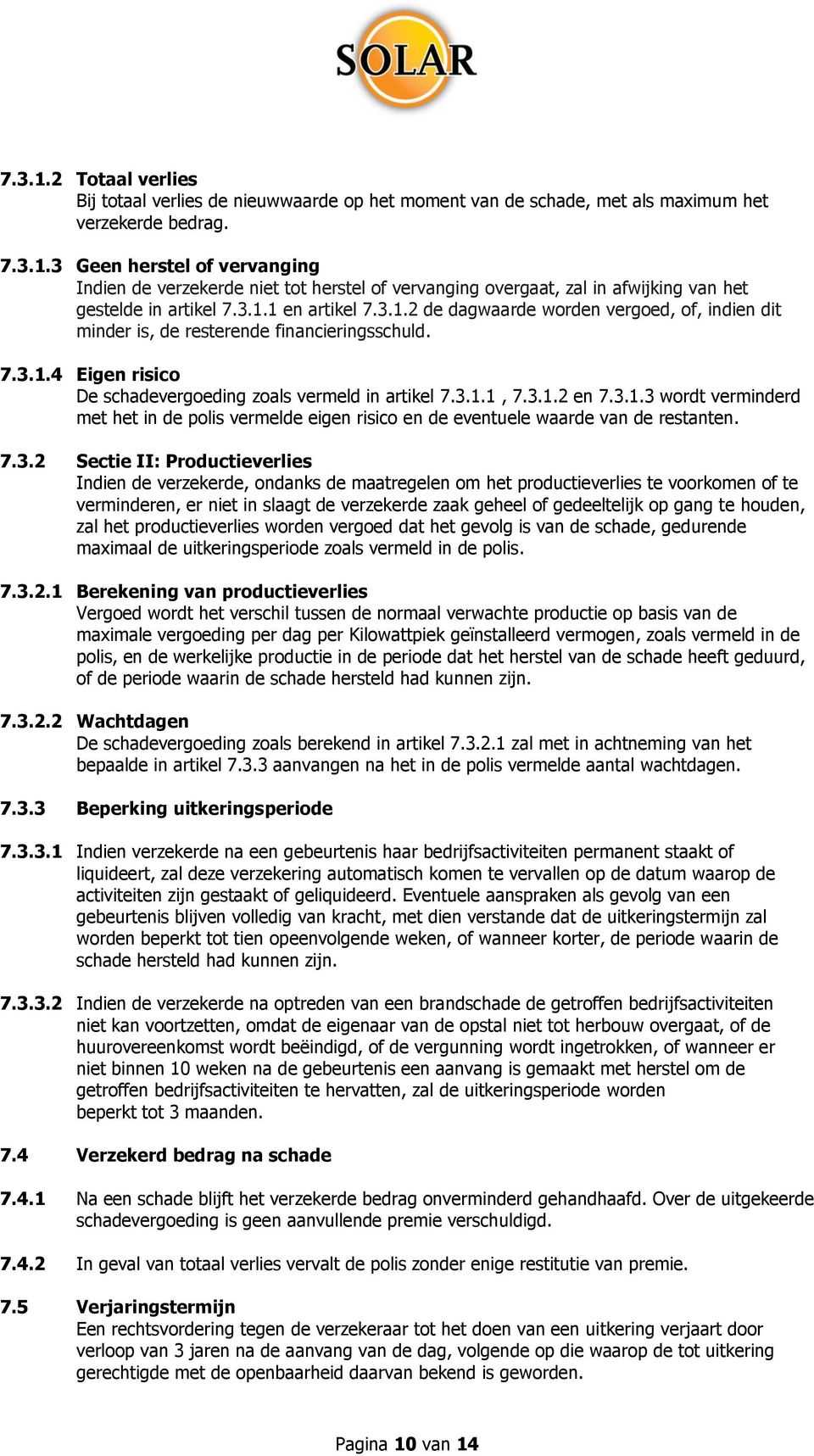 3.1.3 wordt verminderd met het in de polis vermelde eigen risico en de eventuele waarde van de restanten. 7.3.2 Sectie II: Productieverlies Indien de verzekerde, ondanks de maatregelen om het