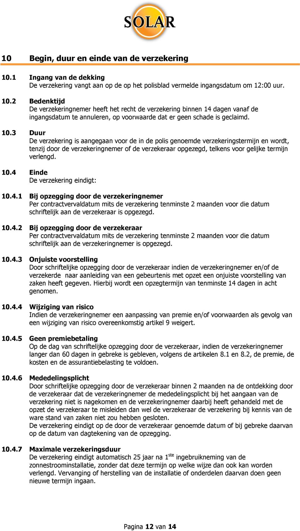 2 Bedenktijd De verzekeringnemer heeft het recht de verzekering binnen 14 dagen vanaf de ingangsdatum te annuleren, op voorwaarde dat er geen schade is geclaimd. 10.