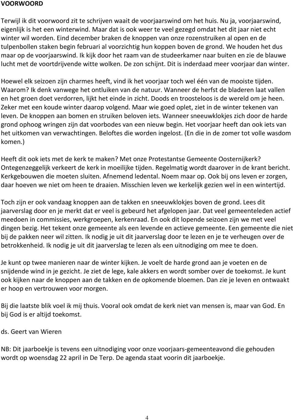 Eind december braken de knoppen van onze rozenstruiken al open en de tulpenbollen staken begin februari al voorzichtig hun koppen boven de grond. We houden het dus maar op de voorjaarswind.