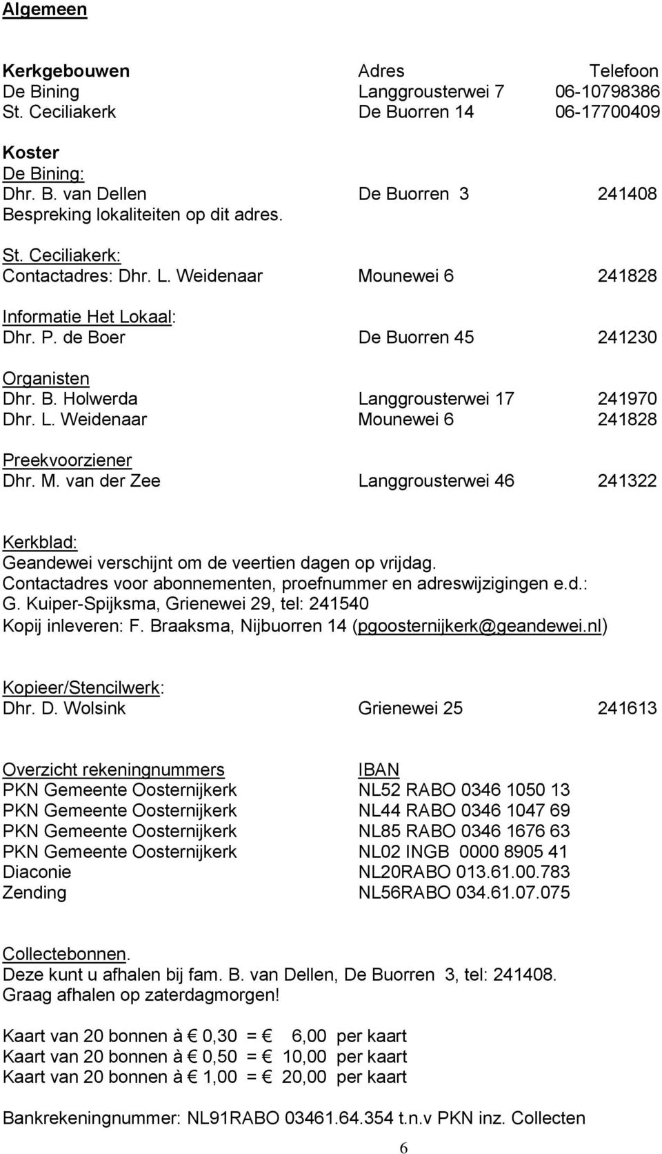 M. van der Zee Langgrousterwei 46 241322 Kerkblad: Geandewei verschijnt om de veertien dagen op vrijdag. Contactadres voor abonnementen, proefnummer en adreswijzigingen e.d.: G. Kuiper-Spijksma, Grienewei 29, tel: 241540 Kopij inleveren: F.