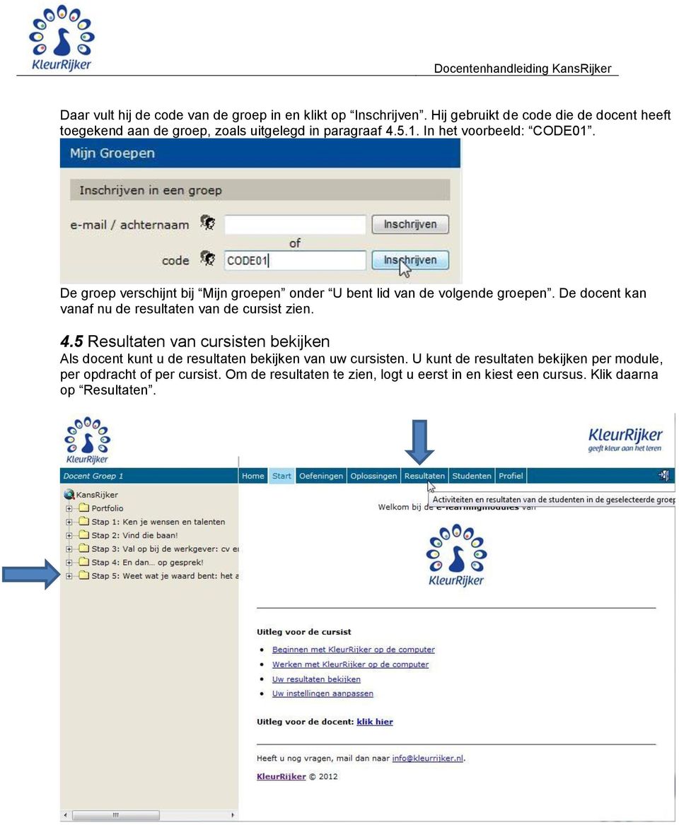 De groep verschijnt bij Mijn groepen onder U bent lid van de volgende groepen. De docent kan vanaf nu de resultaten van de cursist zien. 4.