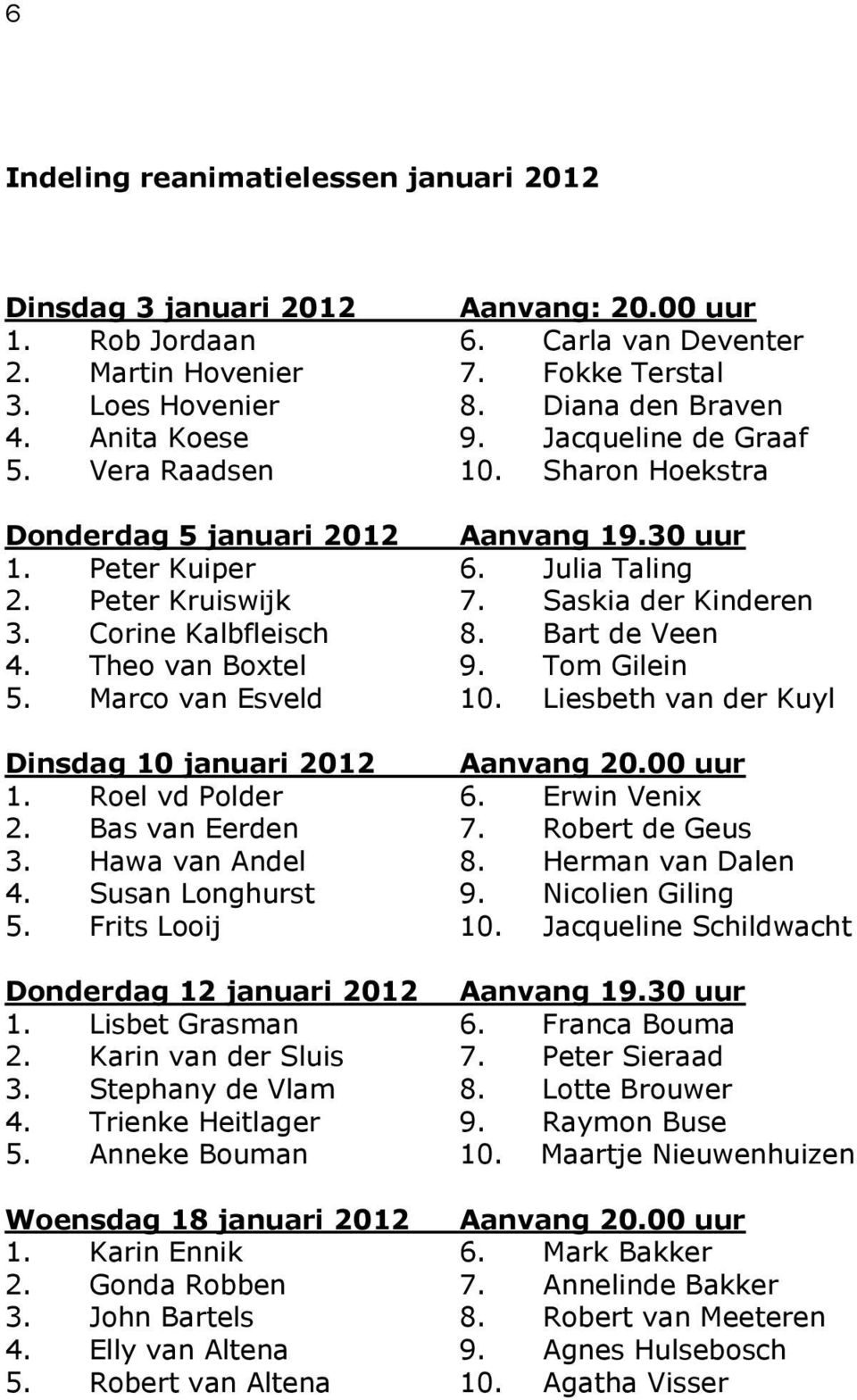 Corine Kalbfleisch 8. Bart de Veen 4. Theo van Boxtel 9. Tom Gilein 5. Marco van Esveld 10. Liesbeth van der Kuyl Dinsdag 10 januari 2012 Aanvang 20.00 uur 1. Roel vd Polder 6. Erwin Venix 2.