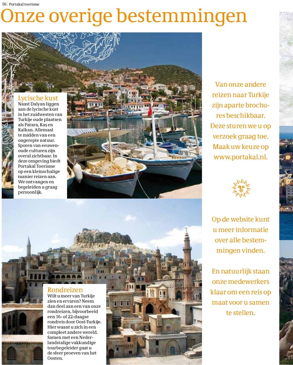 We ontvangen en begeleiden u graag persoonlijk. Van onze andere reizen naar Turkije zijn aparte brochures beschikbaar. Deze sturen we u op verzoek graag toe. Maak uw keuze op www.portakal.nl. Op de website kunt u meer informatie over alle bestemmingen vinden.