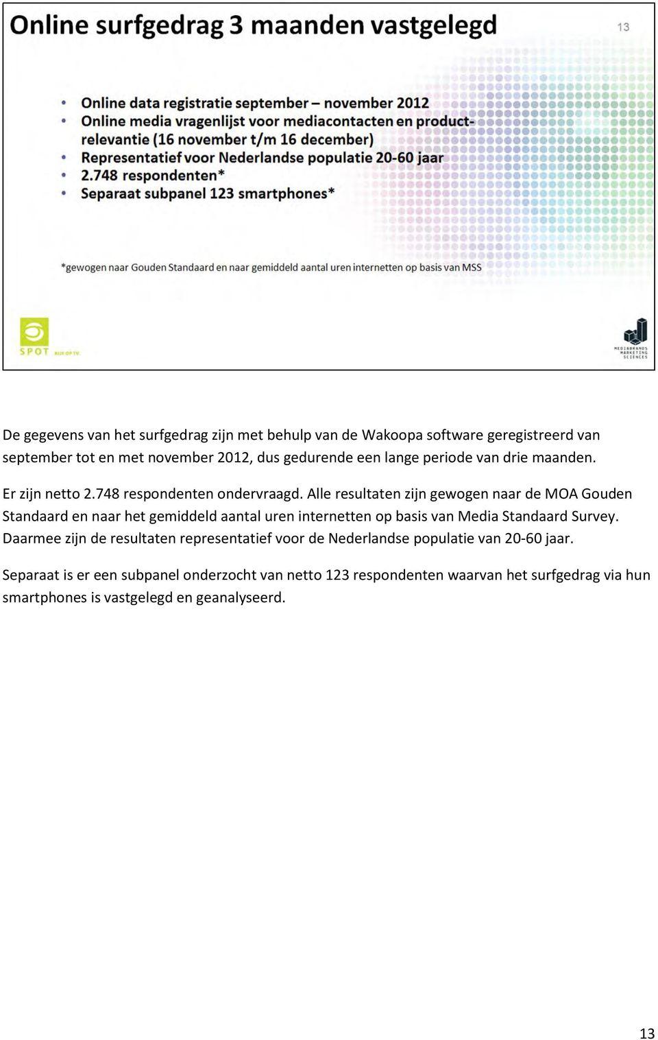 Alle resultaten zijn gewogen naar de MOA Gouden Standaard en naar het gemiddeld aantal uren internetten op basis van Media Standaard Survey.