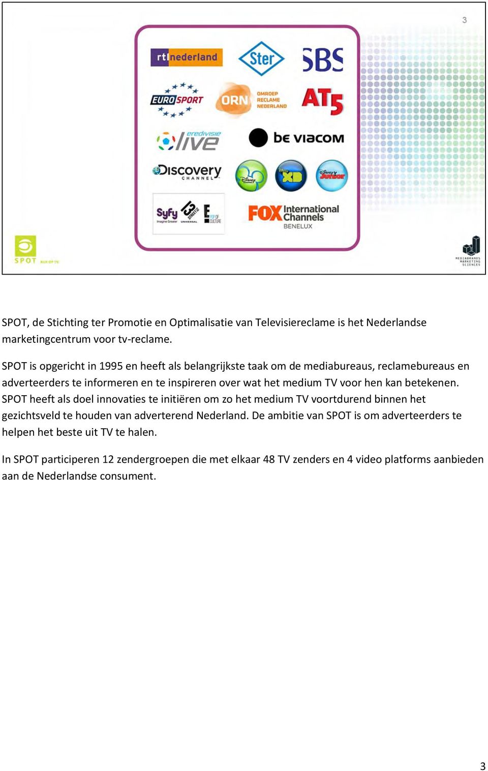 voor hen kan betekenen. SPOT heeft als doel innovaties te initiëren om zo het medium TV voortdurend binnen het gezichtsveld te houden van adverterend Nederland.