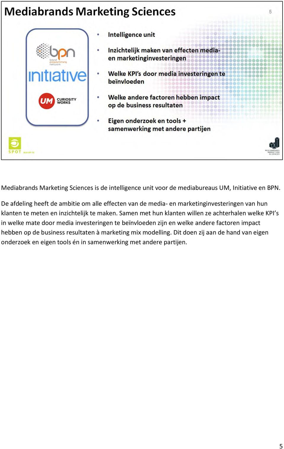 Samen met hun klanten willen ze achterhalen welke KPI s in welke mate door media investeringen te beïnvloeden zijn en welke andere