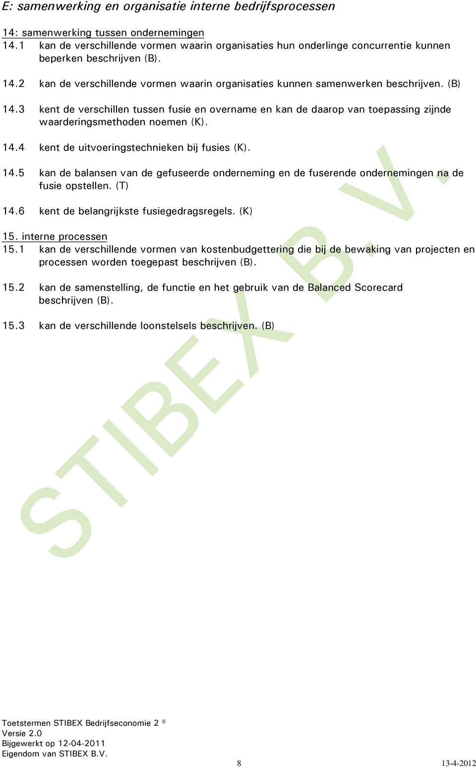 (B) 14.3 kent de verschillen tussen fusie en overname en kan de daarop van toepassing zijnde waarderingsmethoden noemen (K). 14.4 kent de uitvoeringstechnieken bij fusies (K). 14.5 kan de balansen van de gefuseerde onderneming en de fuserende ondernemingen na de fusie opstellen.