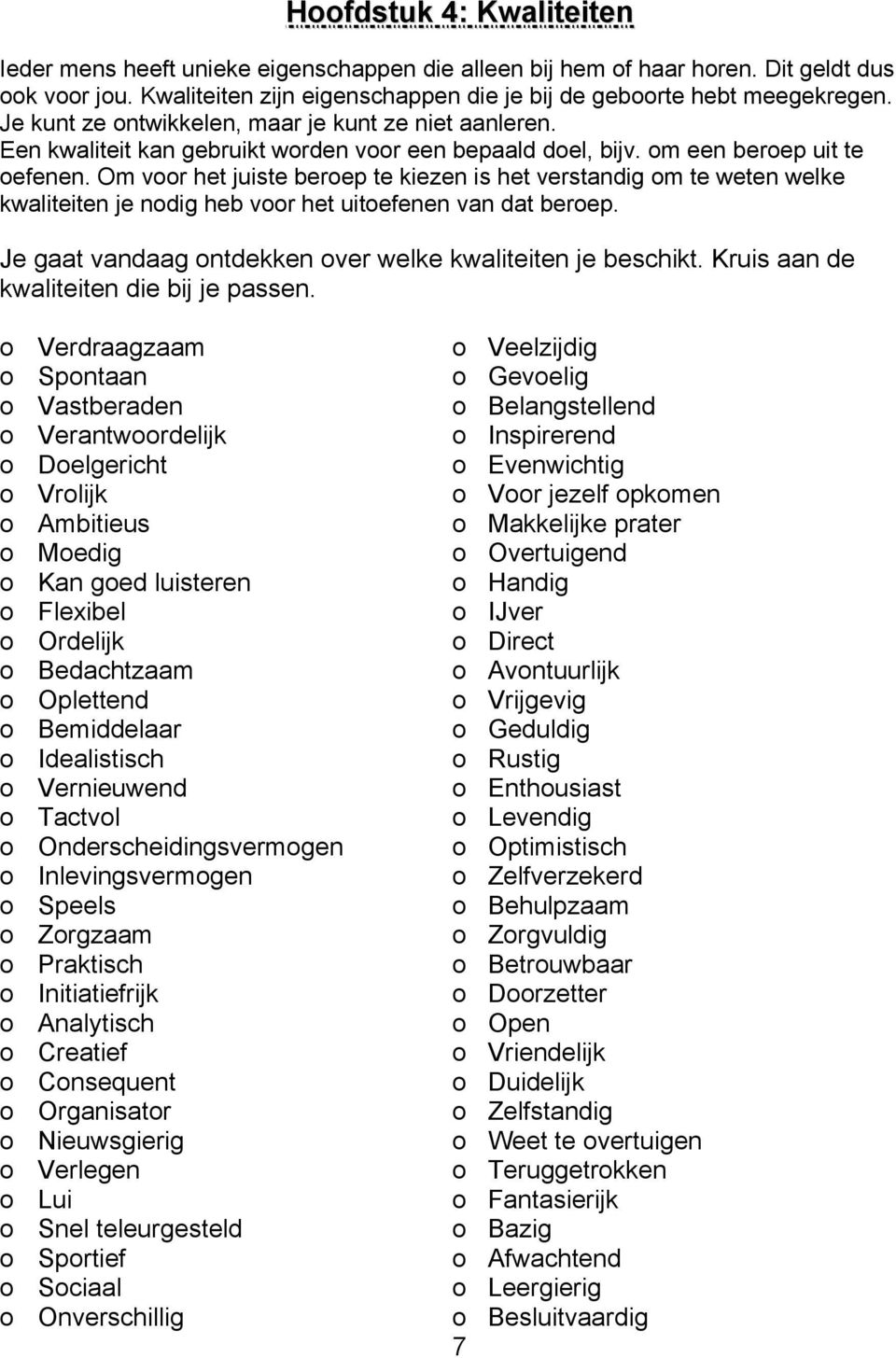 Om voor het juiste beroep te kiezen is het verstandig om te weten welke kwaliteiten je nodig heb voor het uitoefenen van dat beroep. Je gaat vandaag ontdekken over welke kwaliteiten je beschikt.