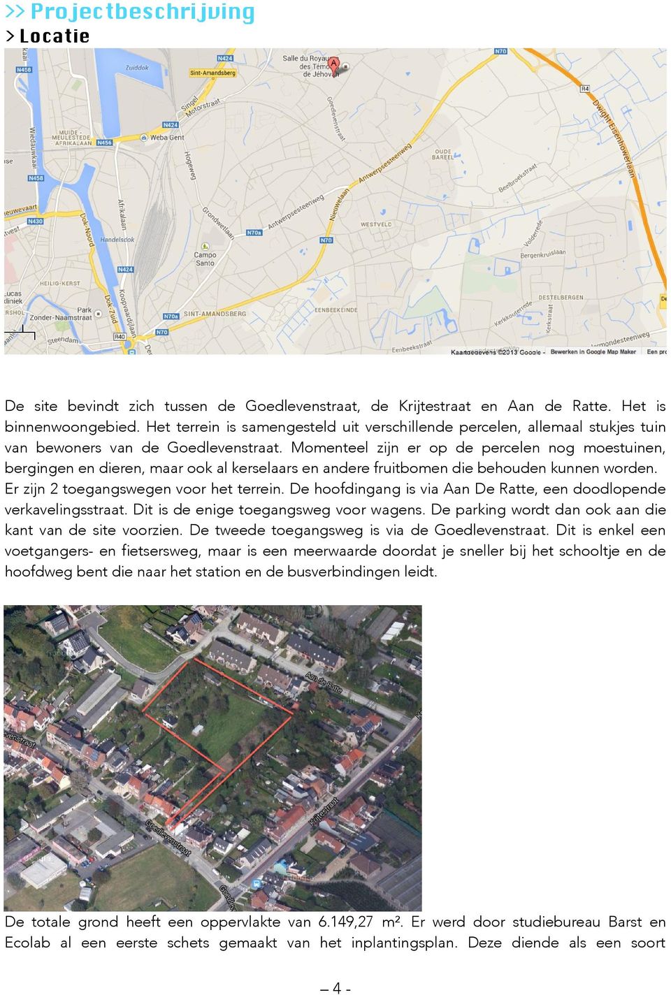 Momenteel zijn er op de percelen nog moestuinen, bergingen en dieren, maar ook al kerselaars en andere fruitbomen die behouden kunnen worden. Er zijn 2 toegangswegen voor het terrein.