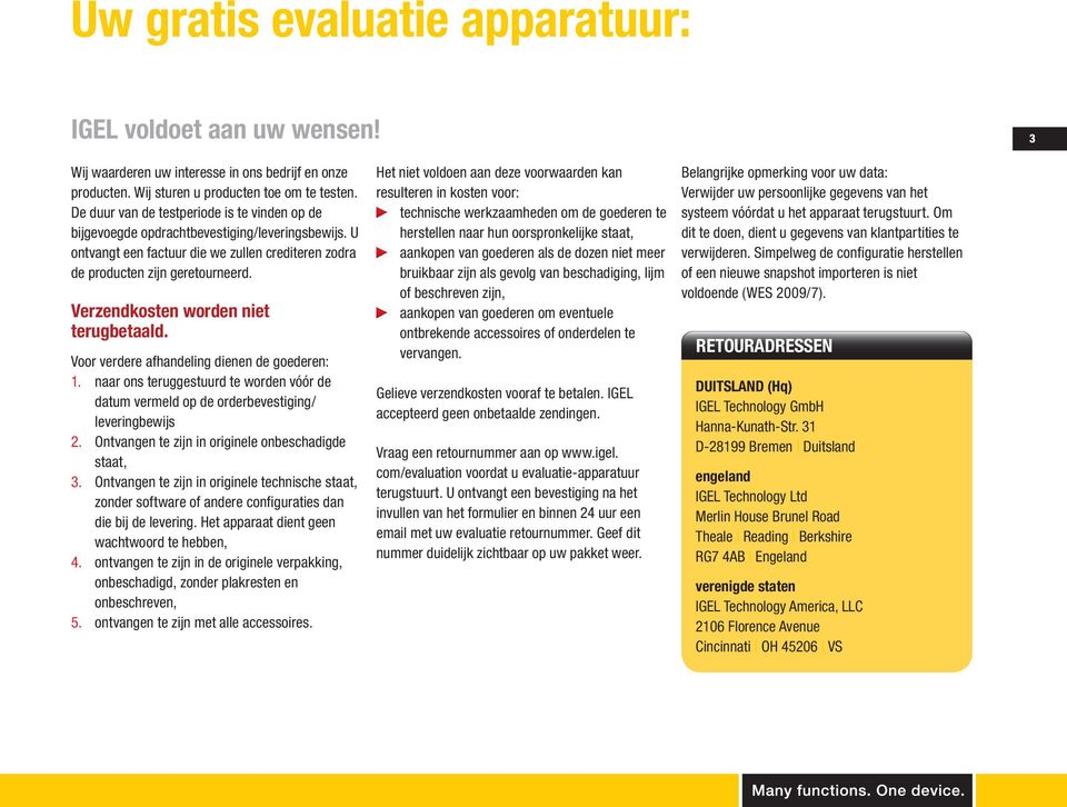 Verzendkosten worden niet terugbetaald. Voor verdere afhandeling dienen de goederen: 1. naar ons teruggestuurd te worden vóór de datum vermeld op de orderbevestiging/ leveringbewijs 2.