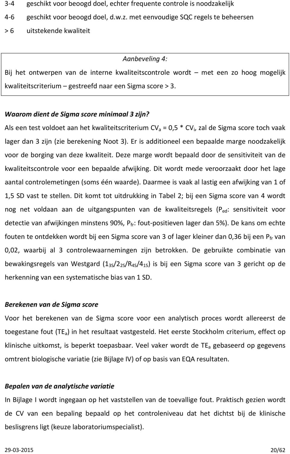 met eenvoudige SQC regels te beheersen > 6 uitstekende kwaliteit Aanbeveling 4: Bij het ontwerpen van de interne kwaliteitscontrole wordt met een zo hoog mogelijk kwaliteitscriterium gestreefd naar