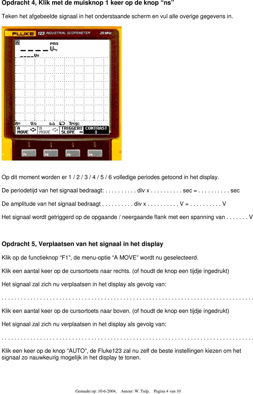 ......... sec De amplitude van het signaal bedraagt.......... div x.......... V =.......... V Het signaal wordt getriggerd op de opgaande / neergaande flank met een spanning van.