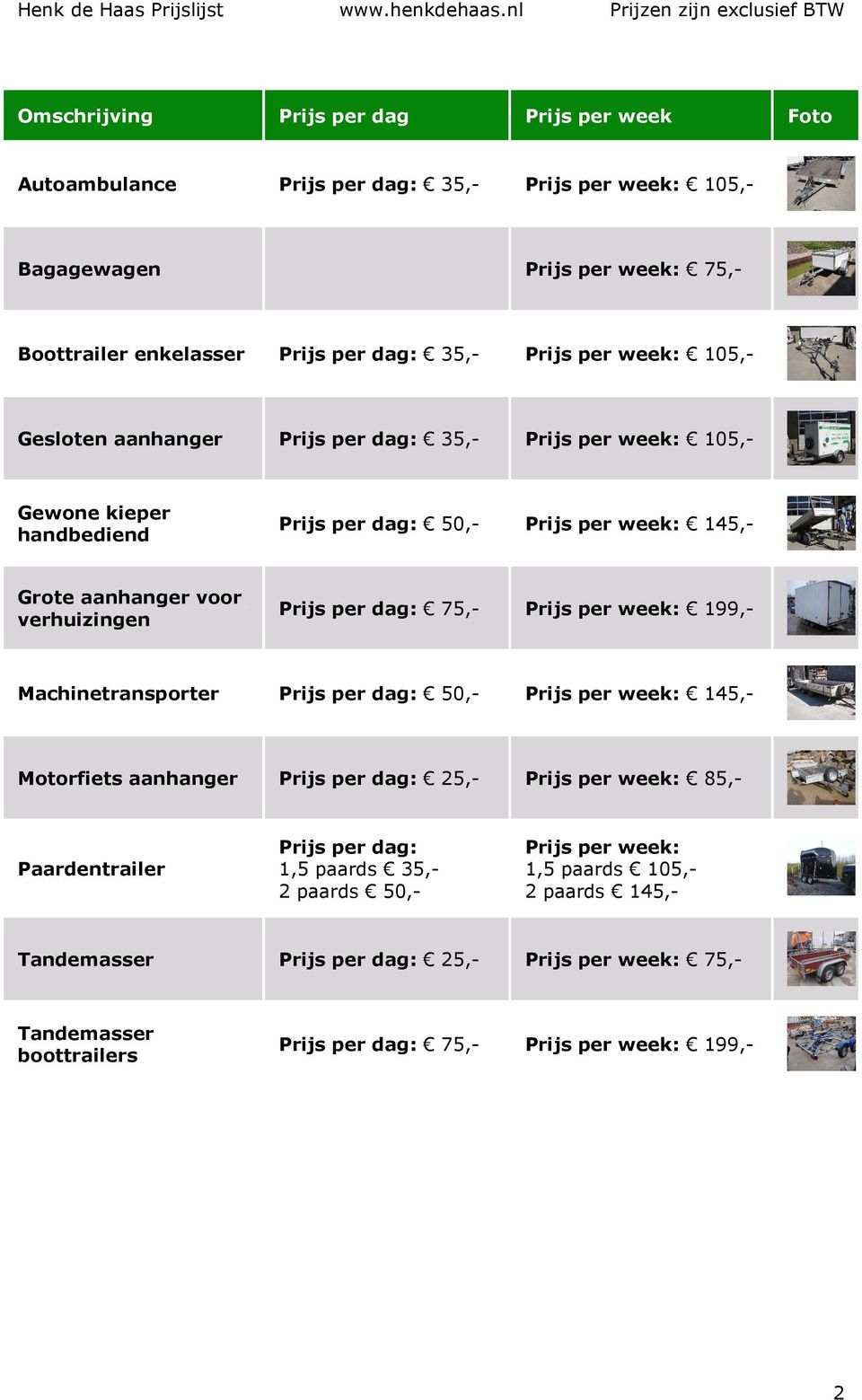 75,- Prijs per week: 199,- Machinetransporter Prijs per dag: 50,- Prijs per week: 145,- Motorfiets aanhanger Prijs per dag: 25,- Prijs per week: 85,- Paardentrailer Prijs per dag: 1,5