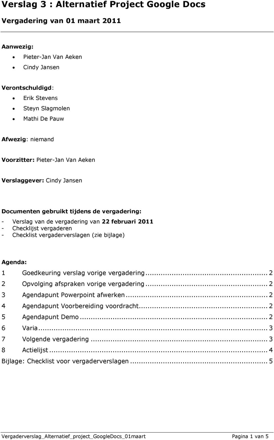 vergaderverslagen (zie bijlage) Agenda: 1 Goedkeuring verslag vorige vergadering... 2 2 Opvolging afspraken vorige vergadering... 2 3 Agendapunt Powerpoint afwerken.