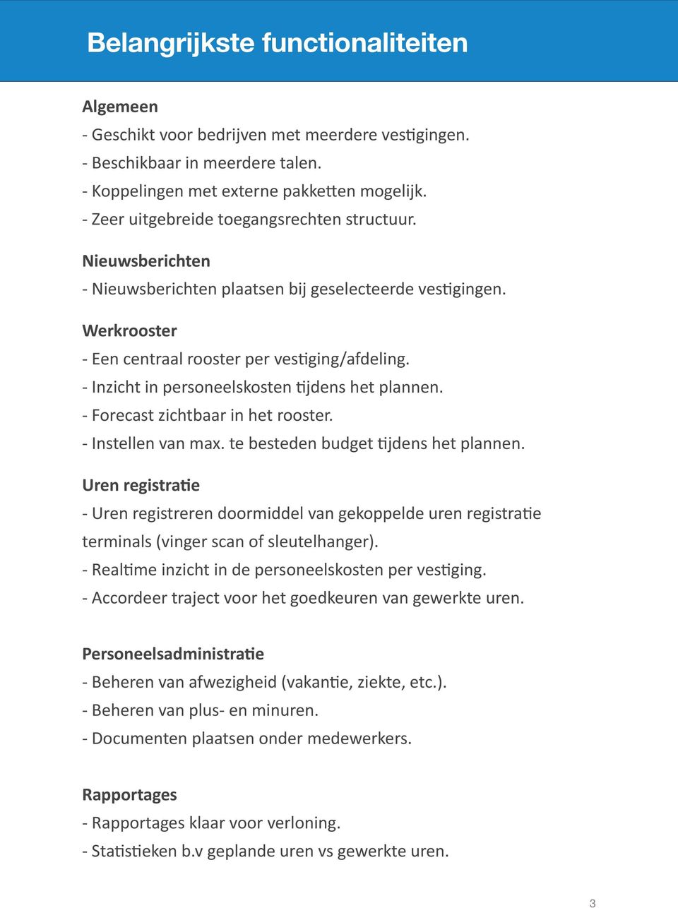 - Inzicht in personeelskosten 4jdens het plannen. - Forecast zichtbaar in het rooster. - Instellen van max. te besteden budget 4jdens het plannen.