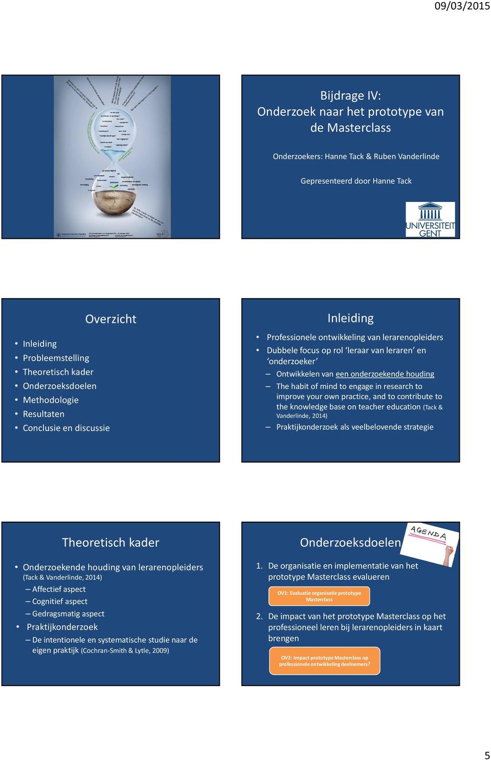 onderzoekende houding The habit of mind to engage in research to improve your own practice, and to contribute to the knowledge base on teacher education (Tack & Vanderlinde, 2014) Praktijkonderzoek