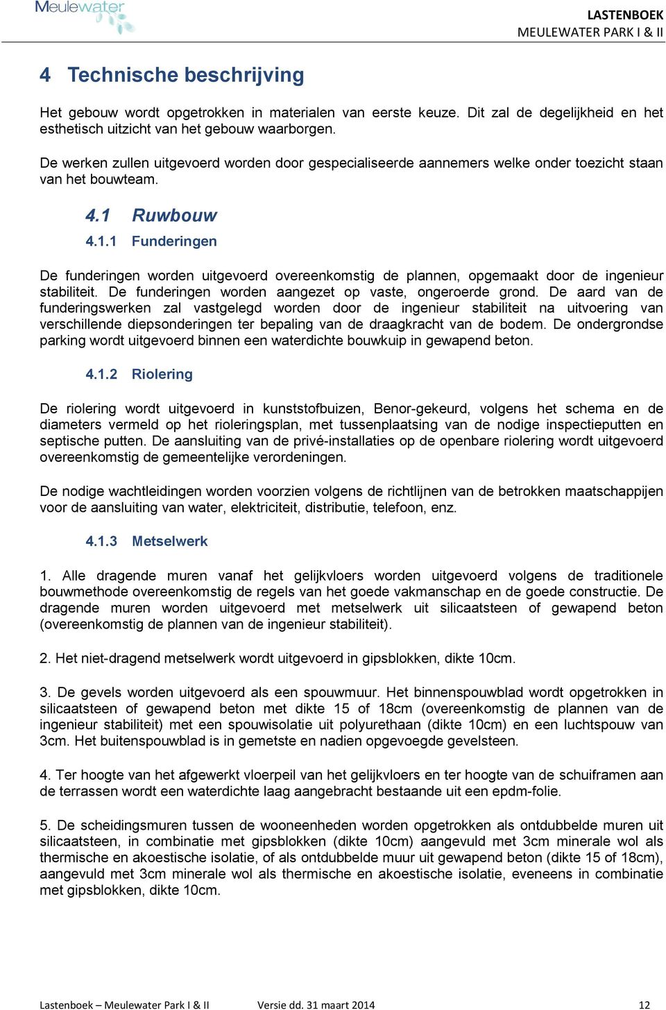 Ruwbouw 4.1.1 Funderingen De funderingen worden uitgevoerd overeenkomstig de plannen, opgemaakt door de ingenieur stabiliteit. De funderingen worden aangezet op vaste, ongeroerde grond.